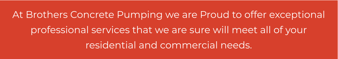 At Brothers Concrete Pumping we are Proud to offer exceptional professional services that we are sure will meet all of your residential and commercial needs.